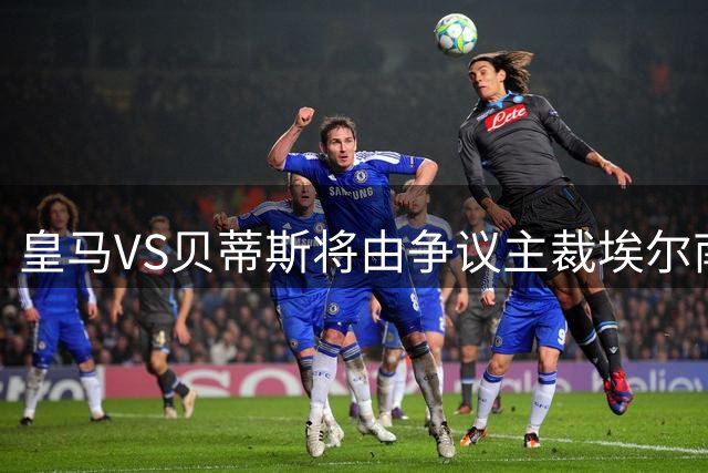 皇马VS贝蒂斯将由争议主裁埃尔南德斯执法